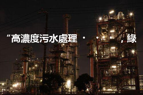 “高濃度污水處理，綠色環(huán)保新篇章”